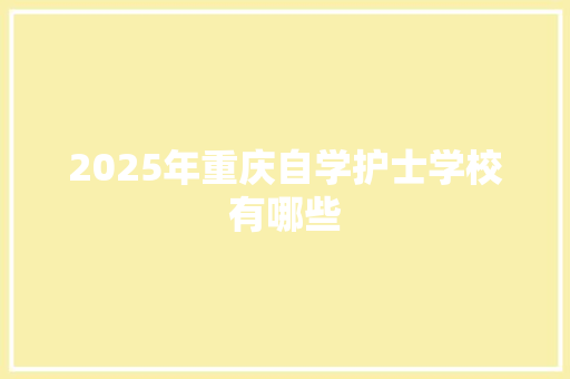 2025年重庆自学护士学校有哪些 写作技巧