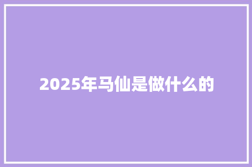 2025年马仙是做什么的 报告写作
