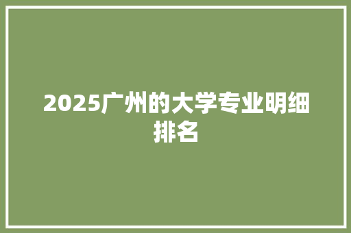 2025广州的大学专业明细排名 写作技巧