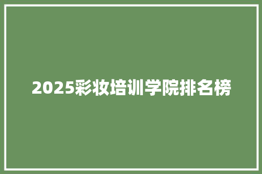 2025彩妆培训学院排名榜 词汇积累
