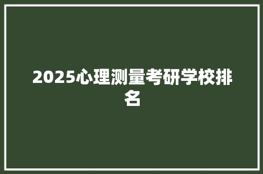 2025心理测量考研学校排名 报告写作