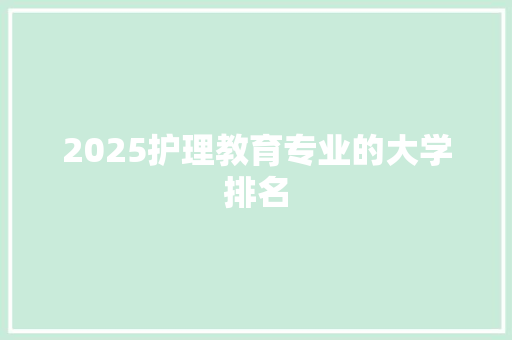 2025护理教育专业的大学排名 写作技巧