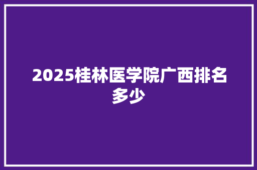 2025桂林医学院广西排名多少