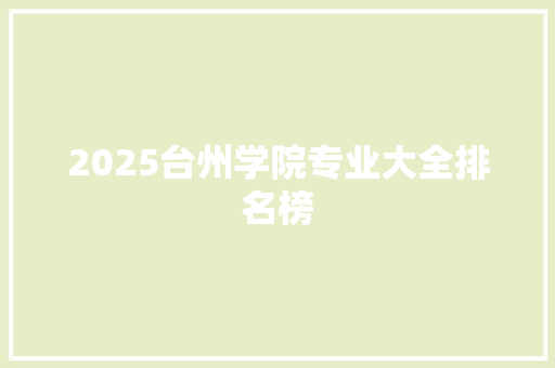 2025台州学院专业大全排名榜 写作技巧