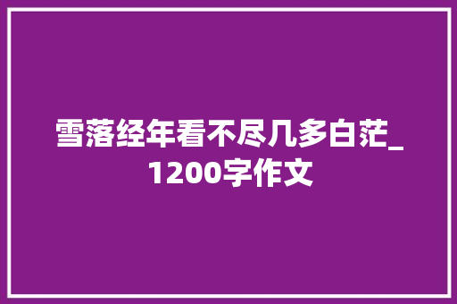 雪落经年看不尽几多白茫_1200字作文 词汇积累