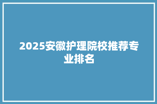 2025安徽护理院校推荐专业排名