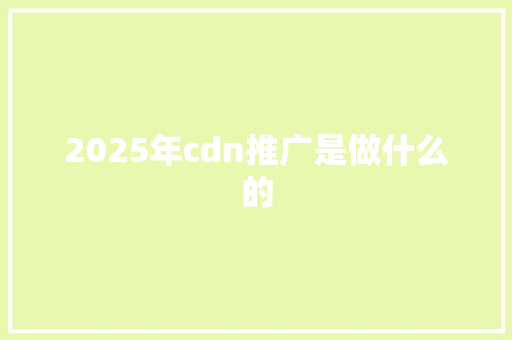 2025年cdn推广是做什么的