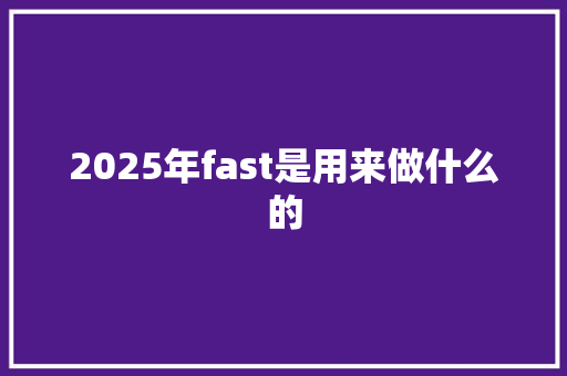 2025年fast是用来做什么的
