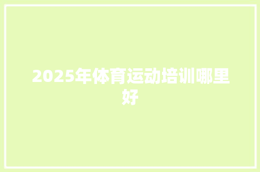 2025年体育运动培训哪里好