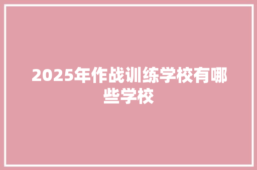 2025年作战训练学校有哪些学校 词汇积累
