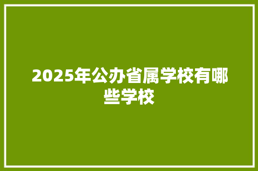 2025年公办省属学校有哪些学校