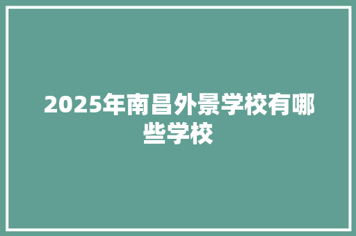 2025年南昌外景学校有哪些学校