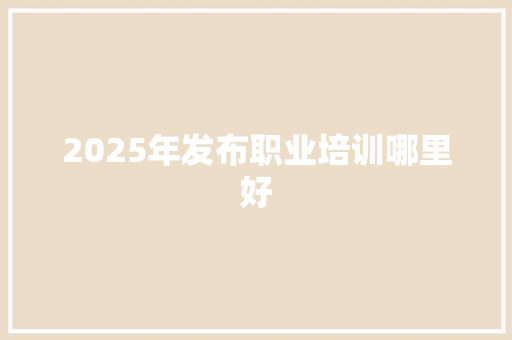 2025年发布职业培训哪里好