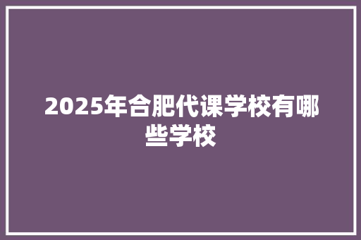 2025年合肥代课学校有哪些学校