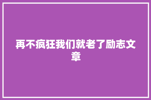 再不疯狂我们就老了励志文章