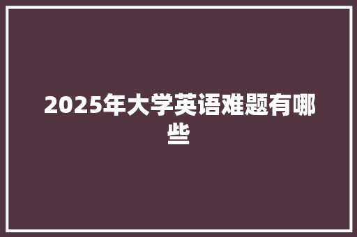 2025年大学英语难题有哪些