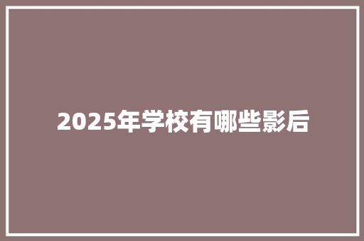 2025年学校有哪些影后