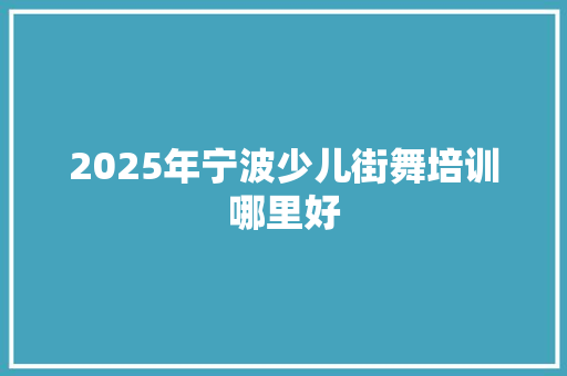 2025年宁波少儿街舞培训哪里好
