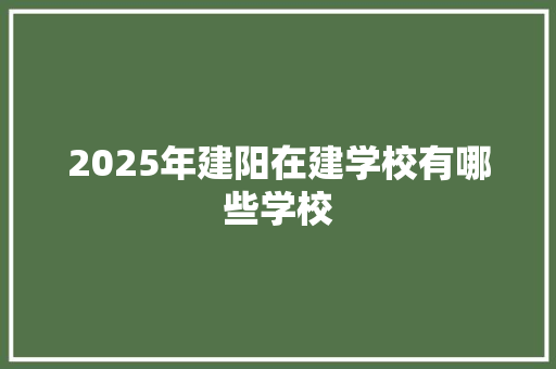 2025年建阳在建学校有哪些学校