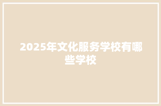 2025年文化服务学校有哪些学校