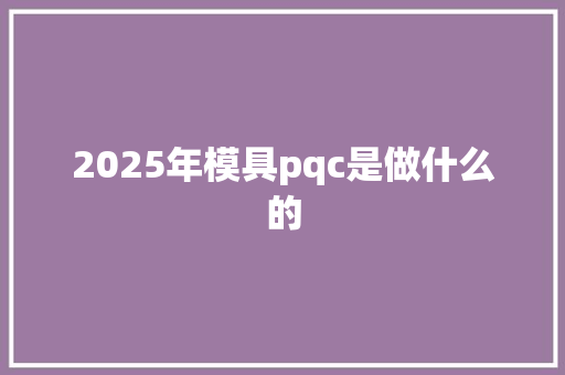 2025年模具pqc是做什么的