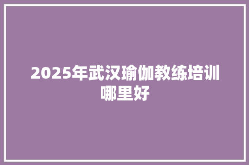 2025年武汉瑜伽教练培训哪里好