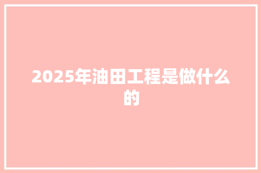 2025年油田工程是做什么的
