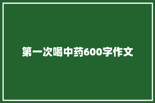 第一次喝中药600字作文