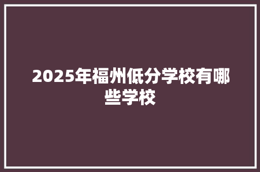 2025年福州低分学校有哪些学校