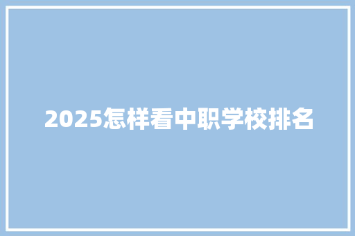 2025怎样看中职学校排名