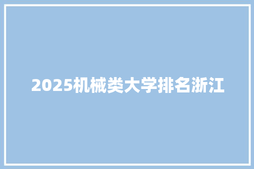 2025机械类大学排名浙江 写作技巧