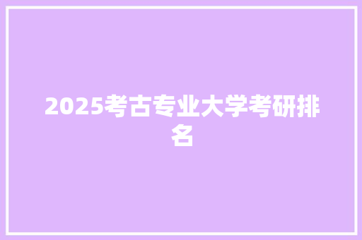 2025考古专业大学考研排名