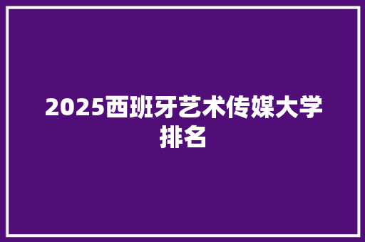 2025西班牙艺术传媒大学排名