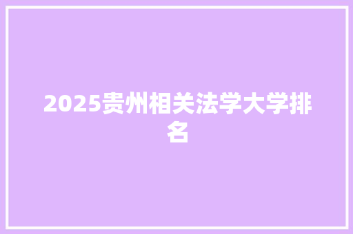 2025贵州相关法学大学排名 写作素材