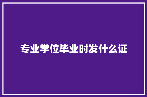 专业学位毕业时发什么证 写作技巧