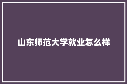 山东师范大学就业怎么样