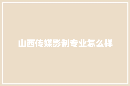 山西传媒影制专业怎么样