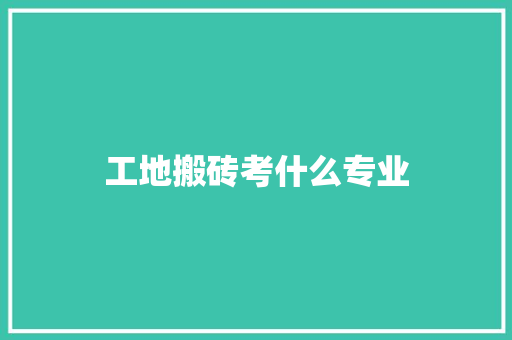 工地搬砖考什么专业