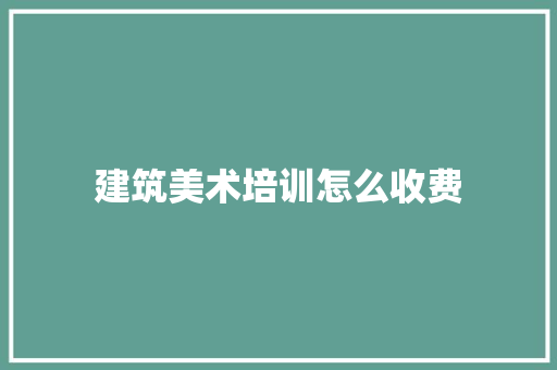 建筑美术培训怎么收费