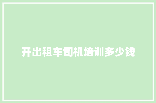 开出租车司机培训多少钱 报告写作