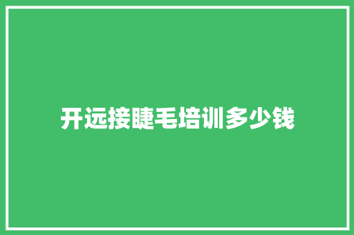 开远接睫毛培训多少钱