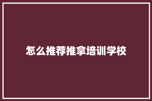 怎么推荐推拿培训学校