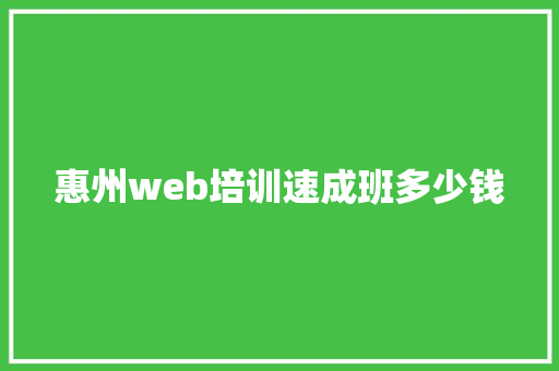惠州web培训速成班多少钱