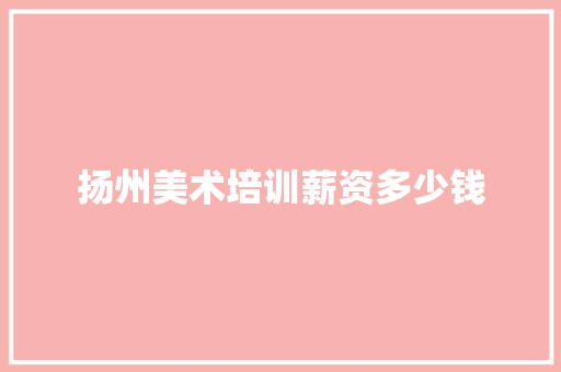 扬州美术培训薪资多少钱