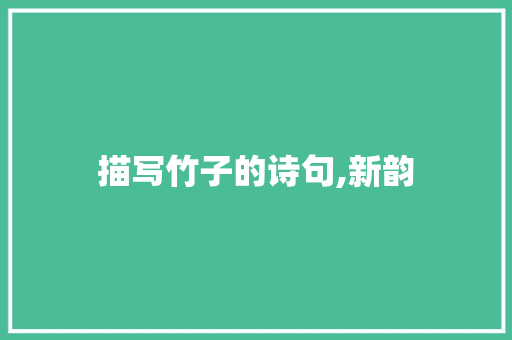 描写竹子的诗句,新韵 商业文案