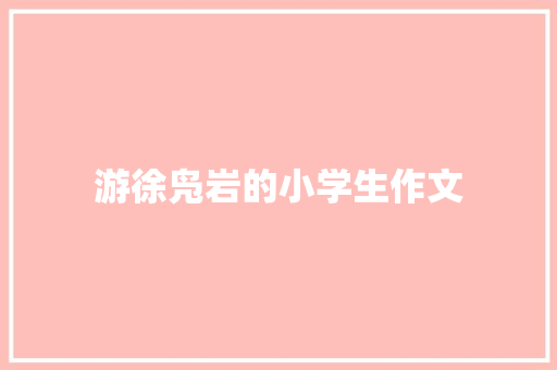 游徐凫岩的小学生作文 写作技巧