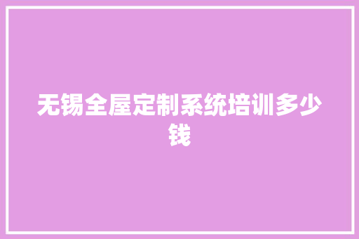 无锡全屋定制系统培训多少钱