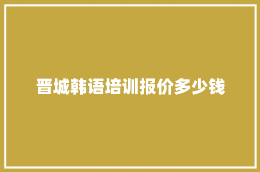 晋城韩语培训报价多少钱