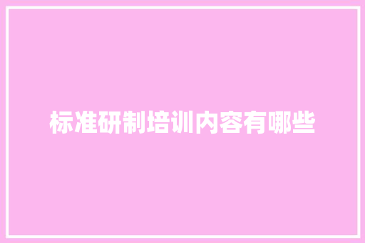 标准研制培训内容有哪些