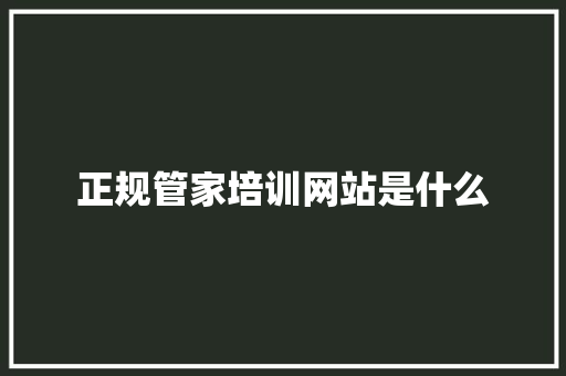 正规管家培训网站是什么